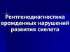 Рентгенодиагностика врожденных нарушений развития скелета