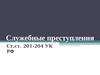 Служебные преступления Ст.ст. 201-204 УК РФ
