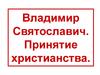 Русь во времена Владимира Святославича. Принятие христианства