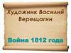 Художник Василий Верещагин. Война 1812 года