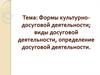 Формы культурно-досуговой деятельности; виды досуговой деятельности, определение досуговой деятельности