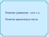 Решение уравнения cosx = a. Понятие арккосинуса числа Решение уравнения cosx = a. Понятие арккосинуса числа
