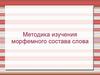 Методика изучения морфемного состава слова