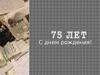 75 лет. С днем рождения!