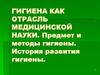 Гигиена как отрасль медицинской науки. Предмет и методы гигиены. История развития гигиены