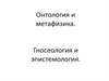 Онтология и метафизика. Гносеология и эпистемология