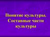 Понятие культуры. Составные части культуры