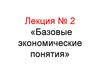 Курс «Экономика». Лекция 2. Базовые экономические понятия