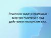 Решение задач с помощью законов Ньютона и под действием нескольких сил