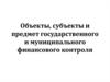 Объекты, субъекты и предмет государственного и муниципального финансового контроля