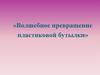 Проект. Волшебное превращение пластиковой бутылки