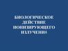 Биологическое действие ионизирующего излучения