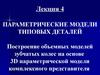 Параметрические модели типовых деталей. Построение объемных моделей зубчатых колес на основе 3D. (Лекция 4)