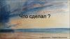Что сделал? Что не сделал? Что получилось отлично? Дальнейшие действия?