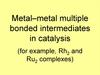 Metal–metal multiple bonded intermediates in catalysis Metal–metal multiple bonded intermediates in catalysis