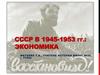СССР в 1945-1953 годы. Экономика