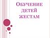 Обучение детей жестам