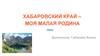 Хабаровский край – моя малая родина
