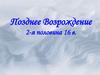 Позднее Возрождение 2-я половина 16 в