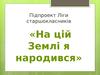 Підпроект Ліги старшокласників «На цій Землі я народився»