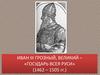 Иван III Грозный, Великий – «государь всея Руси» (1462 – 1505 гг.)