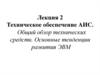 Техническое обеспечение АИС. Общий обзор технических средств. Основные тенденции развития ЭВМ