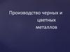 Производство черных и цветных металлов