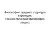 Философия: предмет, структура и функции. Ранняя греческая философия.( Лекция1)