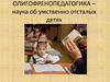 Олигофренопедагогика – наука об умственно отсталых детях