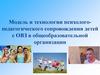 Модель и технологии психолого-педагогического сопровождения детей с ОВЗ в общеобразовательной организации