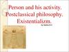 Person and his activity. Postclassical philosophy. Existentializm
