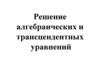 Решение алгебраических и трансцендентных уравнений