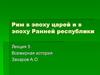 Рим в эпоху царей и в эпоху ранней республики