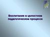 Воспитание в целостном педагогическом процессе