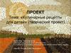 «Кулинарные рецепты для детей» (творческий проект)