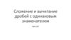 Сложение и вычитание дробей с одинаковым знаменателем