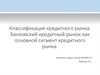 Классификация кредитного рынка. Банковский кредитный рынок как основной сегмент кредитного рынка