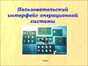 Пользовательский интерфейс операционной системы. (7 класс)