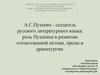 А.С.Пушкин - создатель русского литературного языка;  роль Пушкина в развитии отечественной поэзии, прозы и драматургии