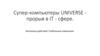 Супер-компьютеры UNIVERSE - прорыв в IT - сфере. Несколько действий. Глобальные изменения