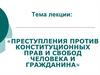 Преступления против конституционных прав  и свобод человека и гражданина