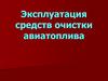 Эксплуатация средств очистки авиатоплива