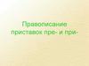Правописание приставок пре- и при-