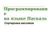 Программирование на языке Паскаль. Сортировка массивов