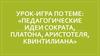 Своя игра. Педагогические идеи Сократа, Платона, Аристотеля, Квинтилиана