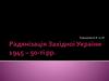 Радянізація Західної України 1945 – 50-ті рр
