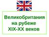  Великобритания на рубеже XIX-XX веков 