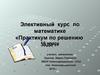 Элективный курс по математике «Практикум по решению задач»