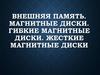 Внешняя память. Магнитные диски. Гибкие магнитные диски. Жесткие магнитные диски