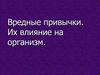 Вредные привычки. Их влияние на организм